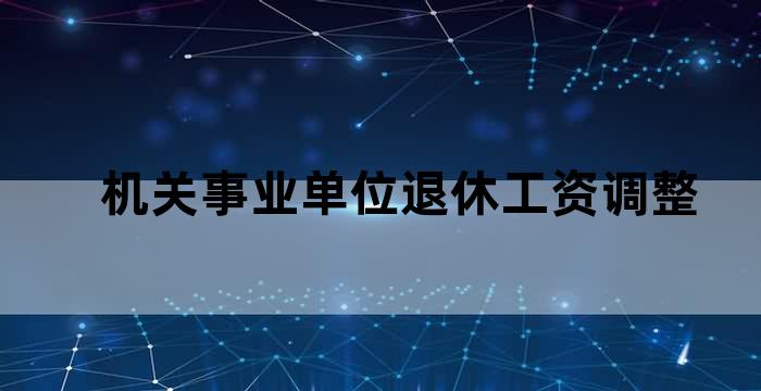 机关事业单位退休工资调整