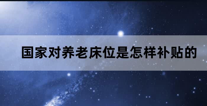 养老机构的床位补贴和运营补贴如何用