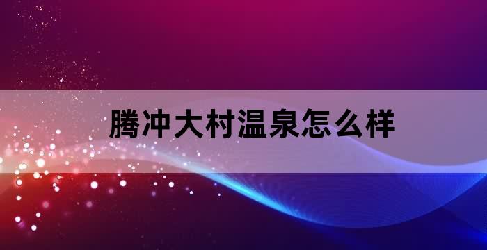 腾冲火山温泉度假村