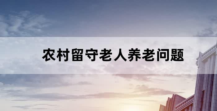 农村留守老人养老问题研究