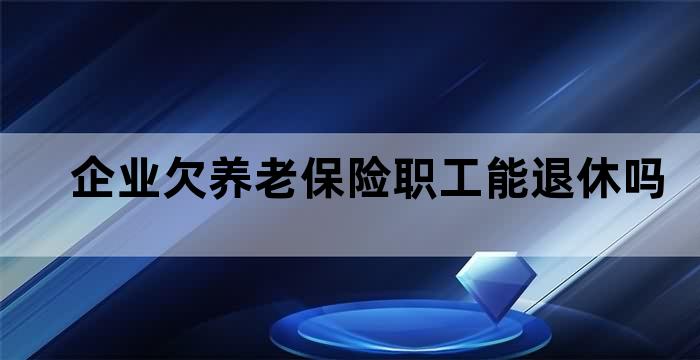 企业欠养老保险职工能退休吗