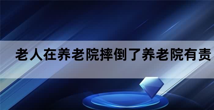 养老院老人摔倒责任