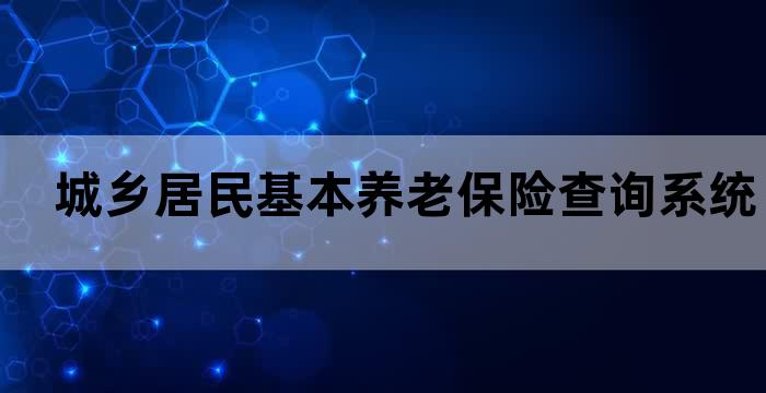 城乡居民基本养老保险查询系统 城乡居民基本养老保险查询系统