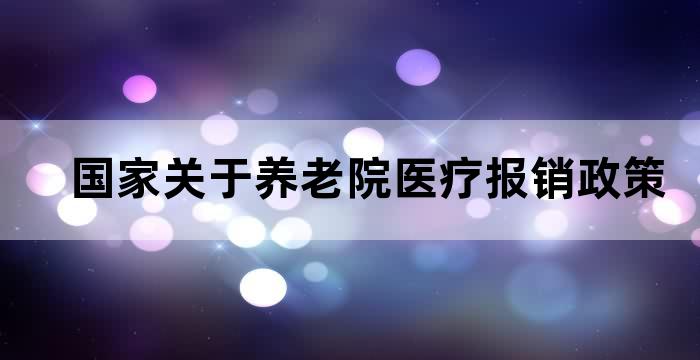 国家关于养老院医疗报销政策 国家关于养老院医疗报销政策