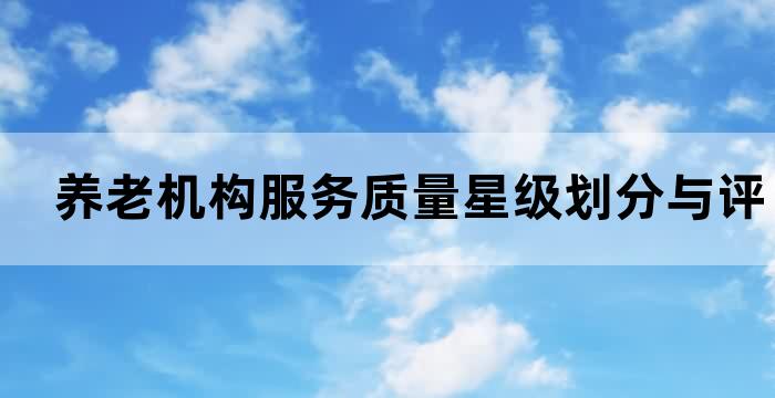 养老机构服务质量星级划分与评定 养老机构服务质量星级划分与评定