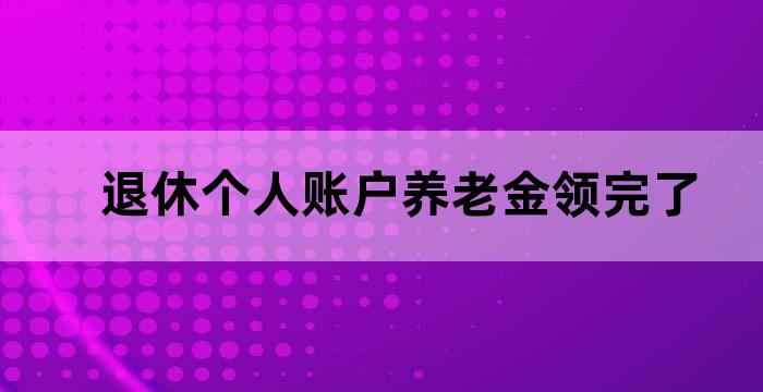 退休个人账户养老金领完了
