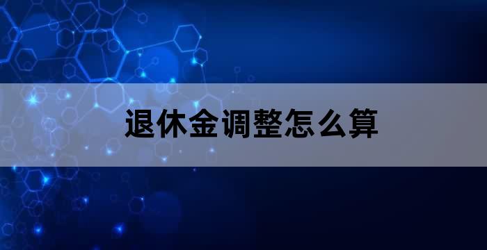 退休金调整怎么算