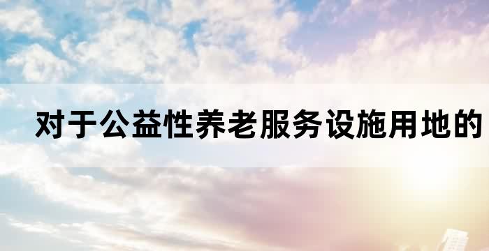 养老服务设施用地改变用途
