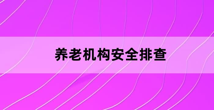 养老机构安全检查内容
