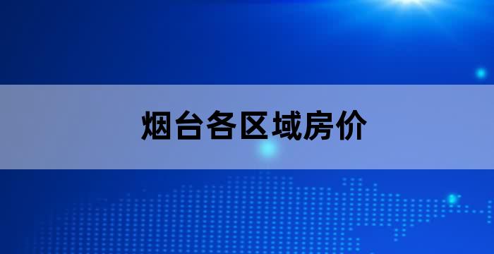烟台各市区房价