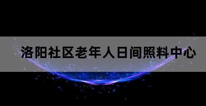 洛阳老年服务中心