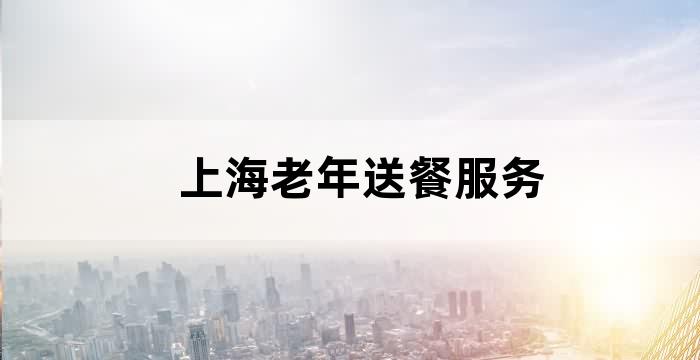 上海老年助餐政策