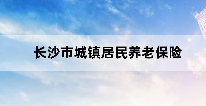 长沙市城镇居民养老保险