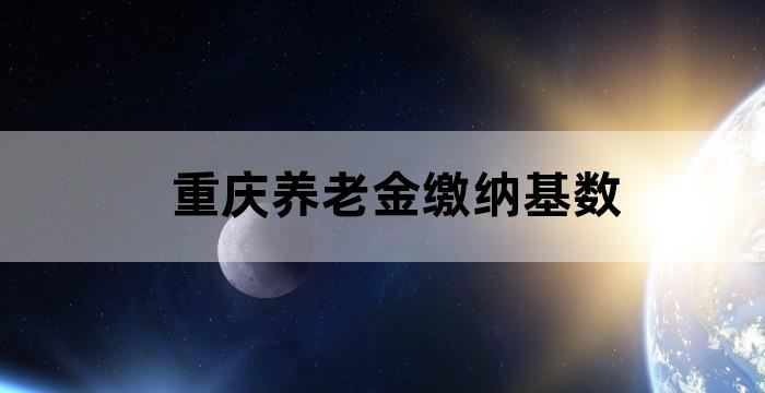 重庆市养老保险缴费基数调整成多少