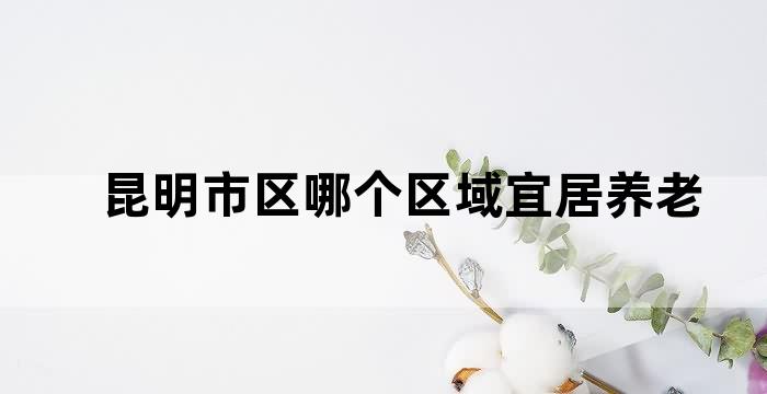 云南哪里适合养老定居