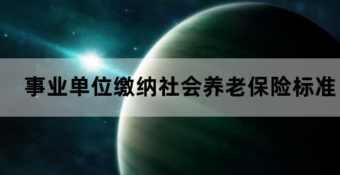 事业单位缴纳社会养老保险标准 事业单位缴纳社会养老保险标准