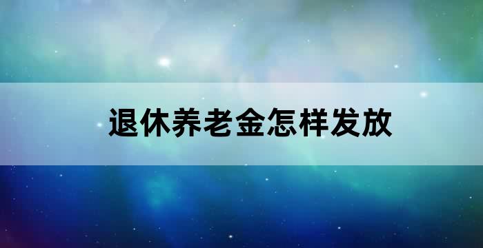 退休养老金怎样发放