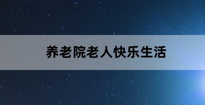 老人疗养院都有啥项目