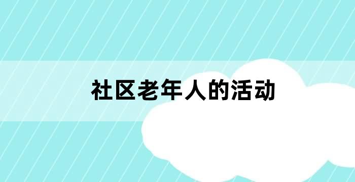 社区举办老年人特色活动
