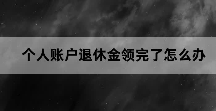 个人账户退休金领完了怎么办