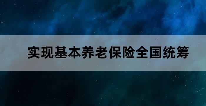 实现基本养老保险全国统筹