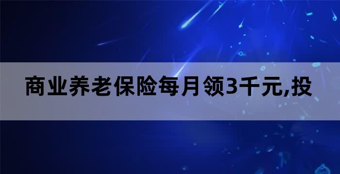 商业养老保险每月领3千元,投保多少 商业养老保险每月领3千元,投保多少