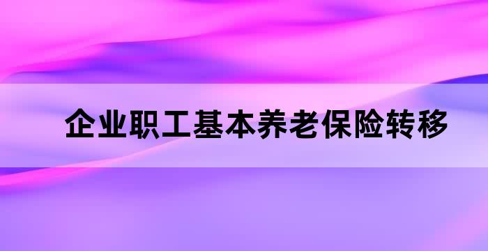 企业职工基本养老保险转移