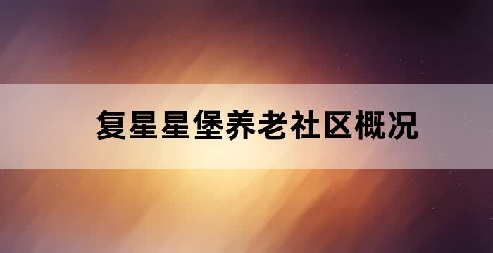复星旗下星堡养老社区