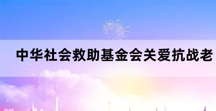 关爱抗战老兵公益基金会