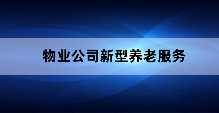 推动物业服务企业发展居家社区养老服务