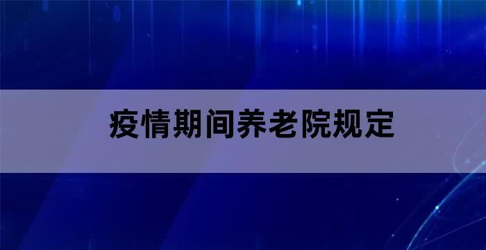 疫情期间养老院规定 疫情期间养老院规定