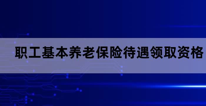职工基本养老保险待遇领取资格认证 职工基本养老保险待遇领取资格认证