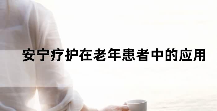 为临终老年患者提供缓和医疗与安宁疗护服务