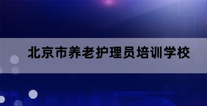 北京市养老护理员培训学校