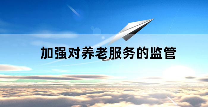 的养老服务体系,健全养老服务综合监管制度