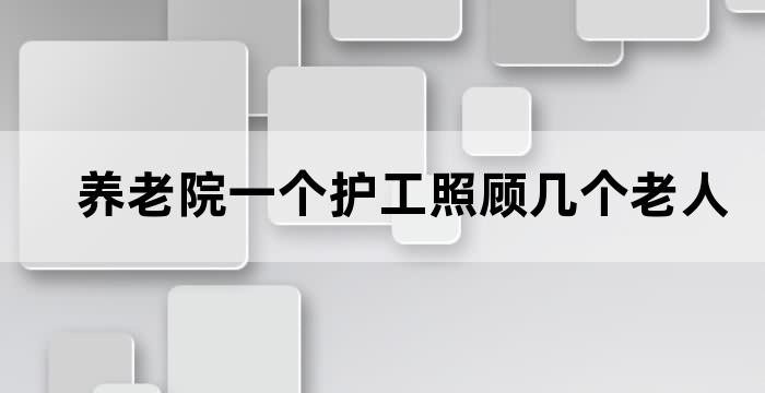 养老院的护工及老人比例