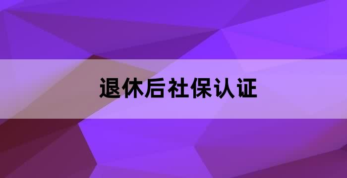 退休人员养老金领取资格认证