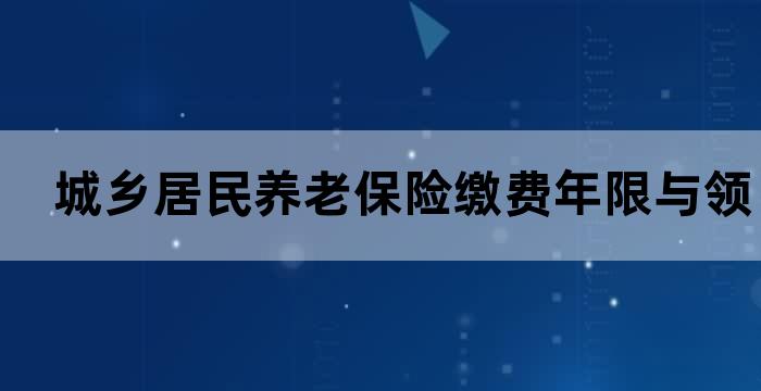 城乡居民养老保险的缴费年限是怎么算的