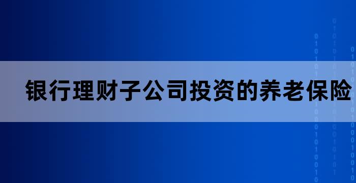银行理财子公司似乎对养老类理财产品