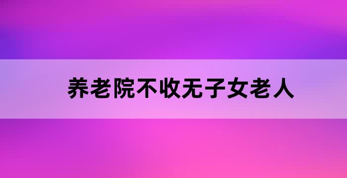 养老院不收无子女的老人