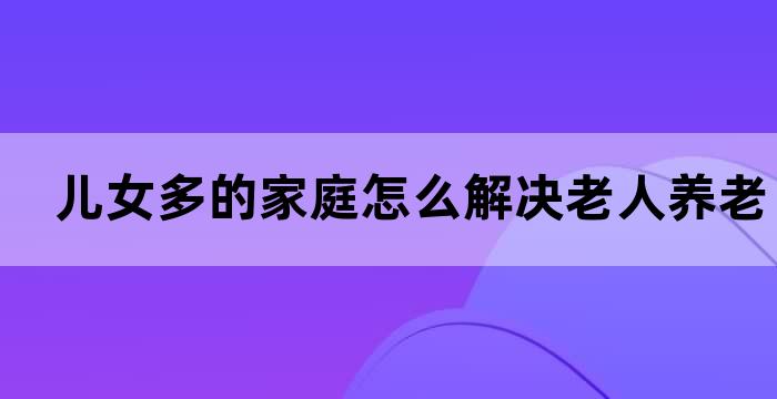 关于父母养老问题子女之间怎么解决