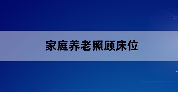 家庭养老床位 将养老院的服务搬回家