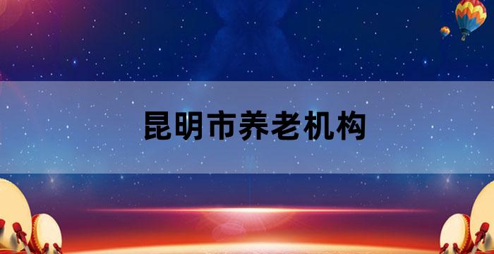 昆明养老服务机构