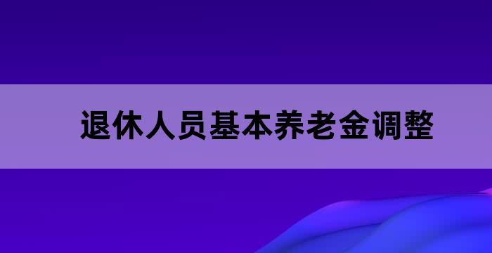 调整企业退休人员基本养老金