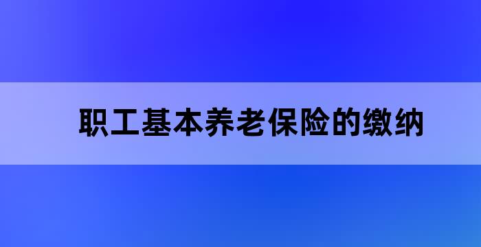 职工基本养老保险的缴纳