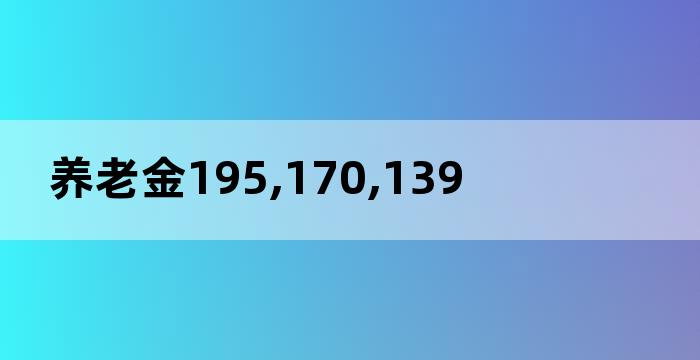 养老金195,170,139 养老金195,170,139