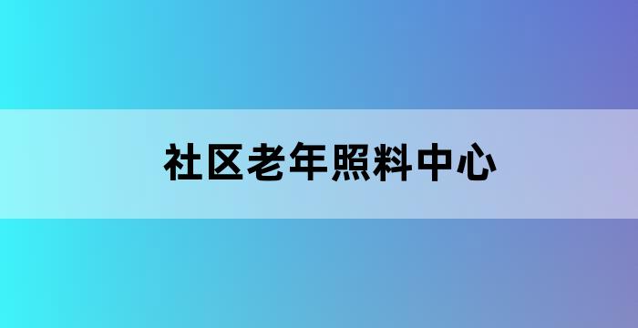 社区居家养老服务照料中心