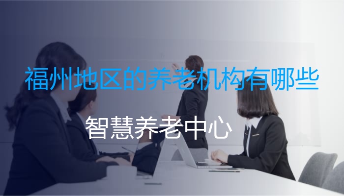 福州地区的养老机构有哪些