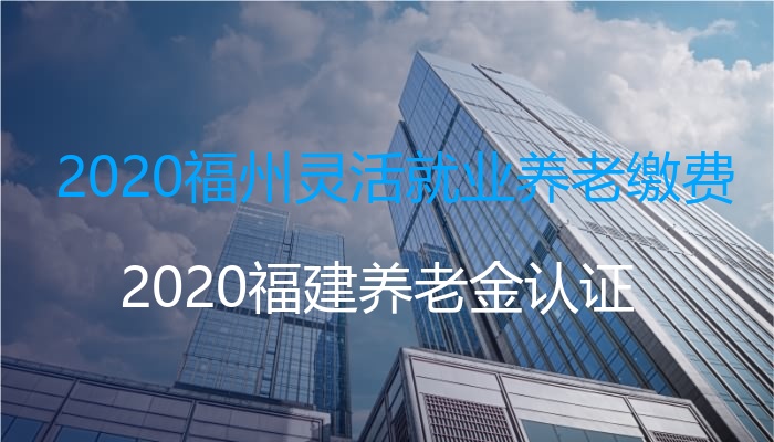 2020福州灵活就业养老缴费