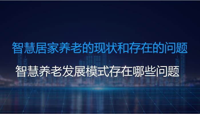 智慧居家养老的现状和存在的问题